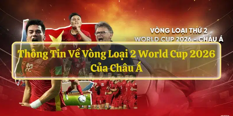 Thông tin về vòng loại 2 World Cup 2026 của Châu Á