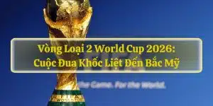 Vòng Loại 2 World Cup 2026: Cuộc Đua Khốc Liệt Đến Bắc Mỹ