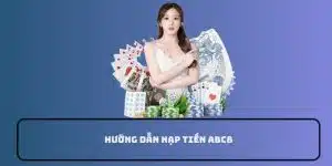 Hướng Dẫn Nạp Tiền ABC8 - Cẩm Nang Dành Cho Tân Thủ 2024