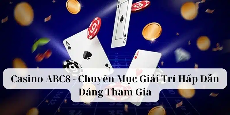 Casino ABC8 - Chuyên Mục Giải Trí Hấp Dẫn Đáng Tham Gia